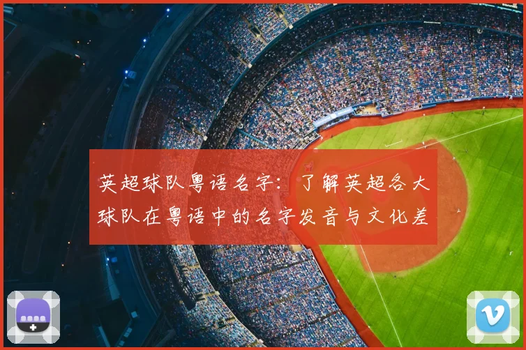 英超球队粤语名字：了解英超各大球队在粤语中的名字发音与文化差异