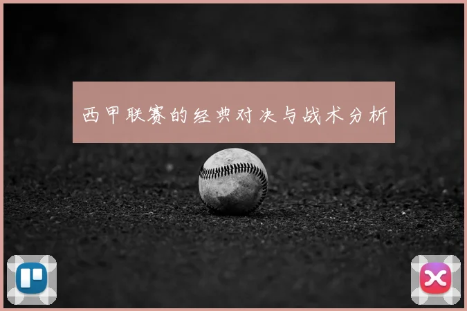 西甲联赛的经典对决与战术分析