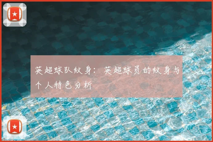 英超球队纹身:英超球员的纹身与个人特色分析