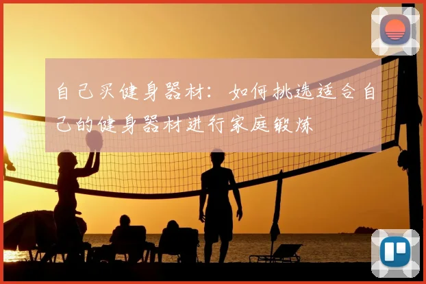 自己买健身器材：如何挑选适合自己的健身器材进行家庭锻炼