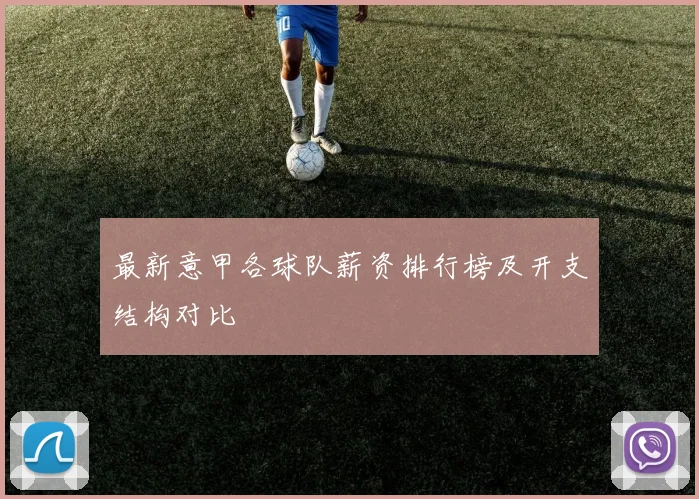 最新意甲各球队薪资排行榜及开支结构对比