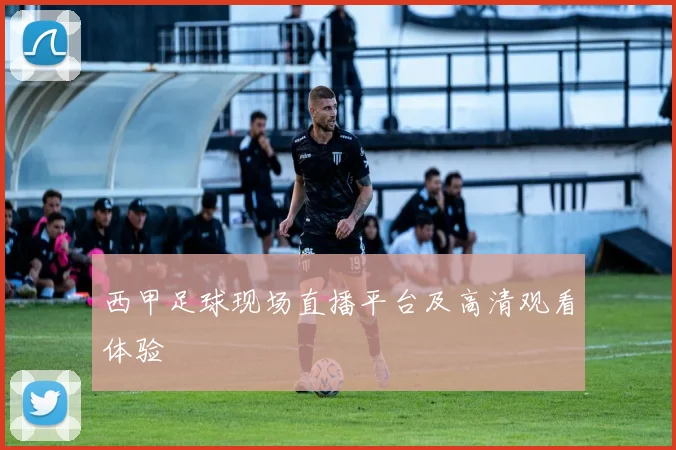 西甲足球现场直播平台及高清观看体验