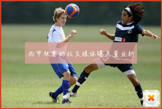 西甲联赛的社交媒体曝光量分析