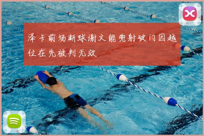 泽卡前场断球谢文能兜射破门因越位在先被判无效